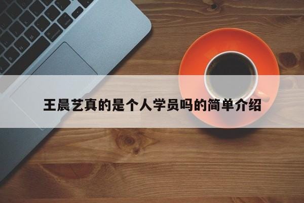 王晨艺真的是个人学员吗的简单介绍 王晨艺真的是个人学员吗的简单介绍