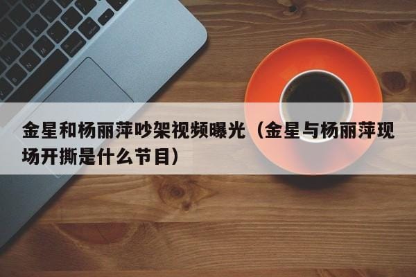金星和杨丽萍吵架视频曝光(金星与杨丽萍现场开撕是什么节目) 金星和杨丽萍吵架视频曝光(金星与杨丽萍现场开撕是什么节目)