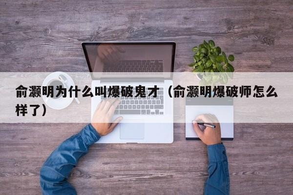 俞灏明为什么叫爆破鬼才(俞灏明爆破师怎么样了) 俞灏明为什么叫爆破鬼才(俞灏明爆破师怎么样了)