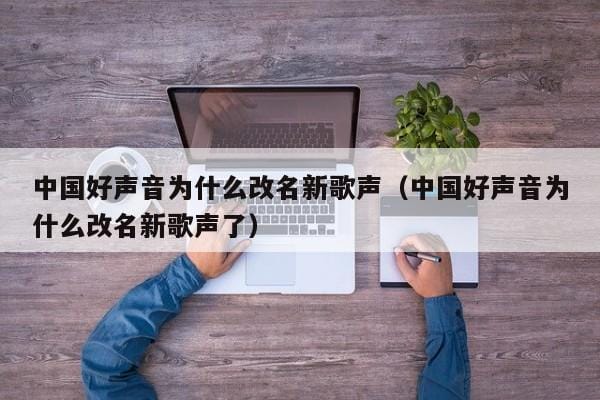 中国好声音为什么改名新歌声(中国好声音为什么改名新歌声了) 中国好声音为什么改名新歌声(中国好声音为什么改名新歌声了)