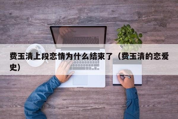 费玉清上段恋情为什么结束了(费玉清的恋爱史) 费玉清上段恋情为什么结束了(费玉清的恋爱史)