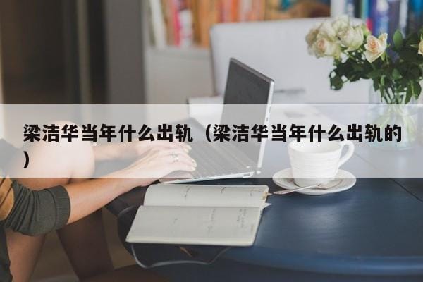 梁洁华当年什么出轨(梁洁华当年什么出轨的) 梁洁华当年什么出轨(梁洁华当年什么出轨的)