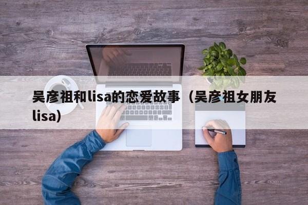 吴彦祖和lisa的恋爱故事(吴彦祖女朋友lisa) 吴彦祖和lisa的恋爱故事(吴彦祖女朋友lisa)