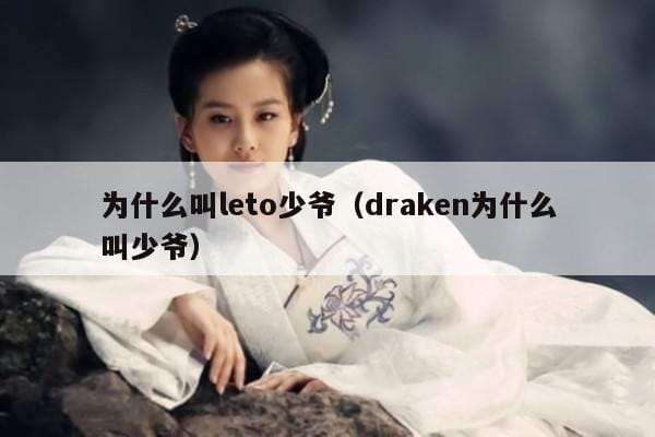 为什么叫leto少爷(draken为什么叫少爷) 为什么叫leto少爷(draken为什么叫少爷)