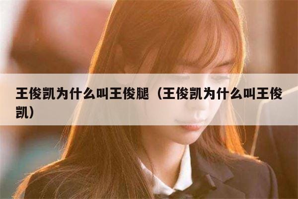 王俊凯为什么叫王俊腿(王俊凯为什么叫王俊凯) 王俊凯为什么叫王俊腿(王俊凯为什么叫王俊凯)