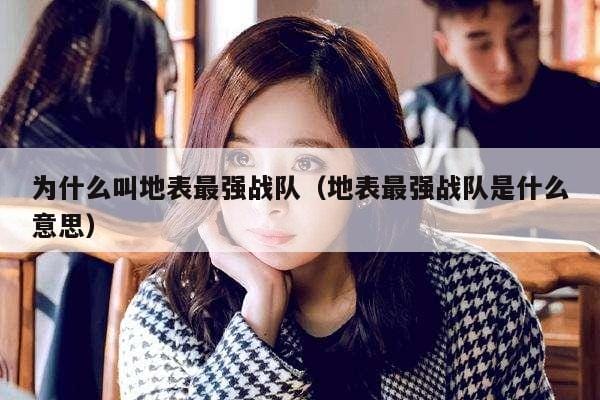 为什么叫地表最强战队(地表最强战队是什么意思) 为什么叫地表最强战队(地表最强战队是什么意思)