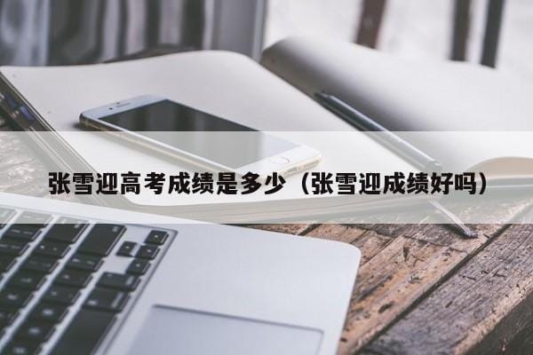张雪迎高考成绩是多少（张雪迎成绩好吗） 