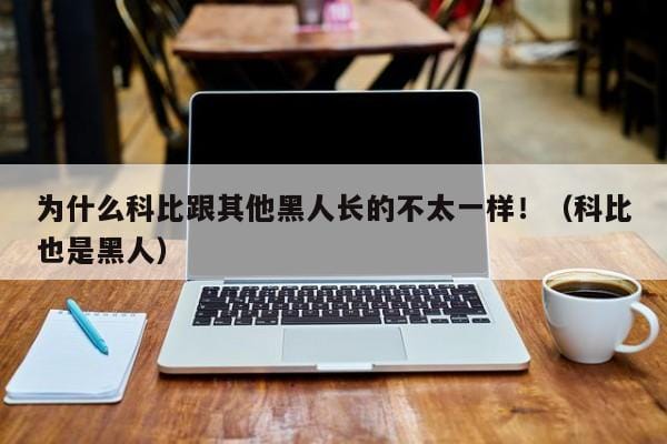 为什么科比跟其他黑人长的不太一样！（科比也是黑人） 