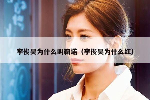 李俊昊为什么叫鞠诺(李俊昊为什么红) 李俊昊为什么叫鞠诺(李俊昊为什么红)