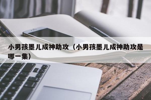 小男孩墨儿成神助攻(小男孩墨儿成神助攻是哪一集) 小男孩墨儿成神助攻(小男孩墨儿成神助攻是哪一集)