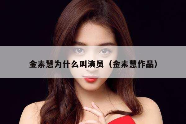 金素慧为什么叫演员(金素慧作品) 金素慧为什么叫演员(金素慧作品)