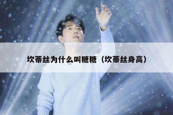 坎蒂丝为什么叫糖糖(坎蒂丝身高) 坎蒂丝为什么叫糖糖(坎蒂丝身高)