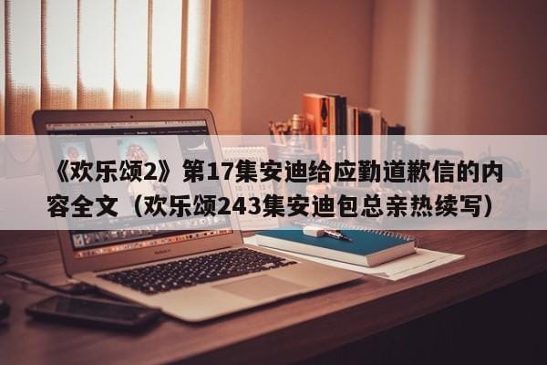 《欢乐颂2》第17集安迪给应勤道歉信的内容全文(欢乐颂243集安迪包总亲热续写) 《欢乐颂2》第17集安迪给应勤道歉信的内容全文(欢乐颂243集安迪包总亲热续写)