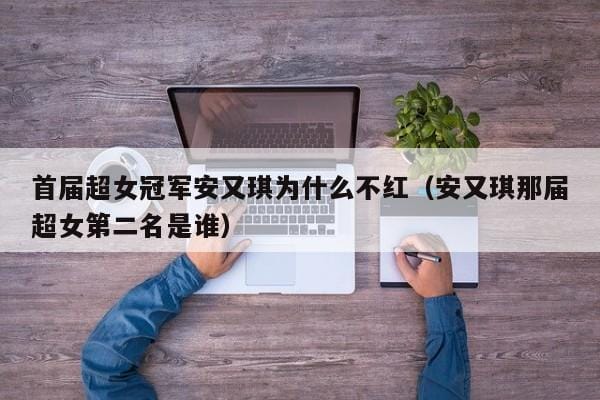 首届超女冠军安又琪为什么不红(安又琪那届超女第二名是谁) 首届超女冠军安又琪为什么不红(安又琪那届超女第二名是谁)