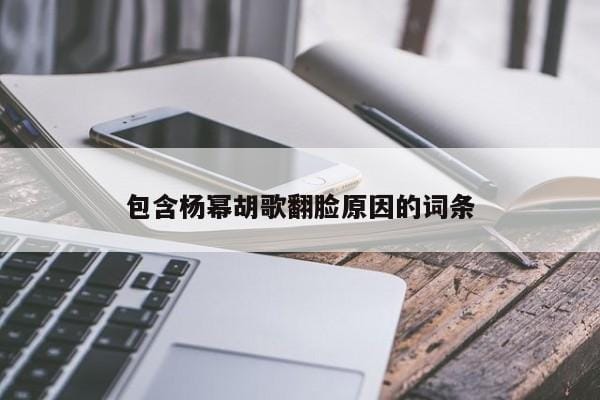 包含杨幂胡歌翻脸原因的词条 包含杨幂胡歌翻脸原因的词条