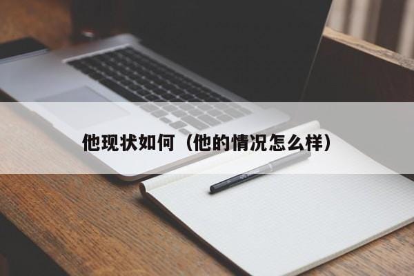 他现状如何(他的情况怎么样) 他现状如何(他的情况怎么样)