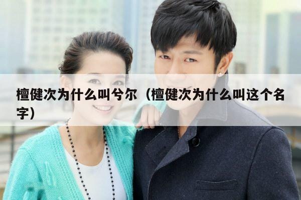 檀健次为什么叫兮尔(檀健次为什么叫这个名字) 檀健次为什么叫兮尔(檀健次为什么叫这个名字)