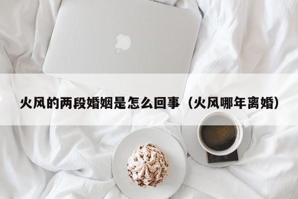 火风的两段婚姻是怎么回事(火风哪年离婚) 火风的两段婚姻是怎么回事(火风哪年离婚)