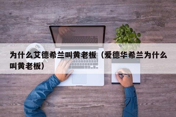 为什么艾德希兰叫黄老板(爱德华希兰为什么叫黄老板) 为什么艾德希兰叫黄老板(爱德华希兰为什么叫黄老板)