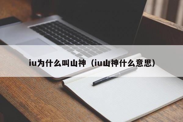 iu为什么叫山神(iu山神什么意思) iu为什么叫山神(iu山神什么意思)