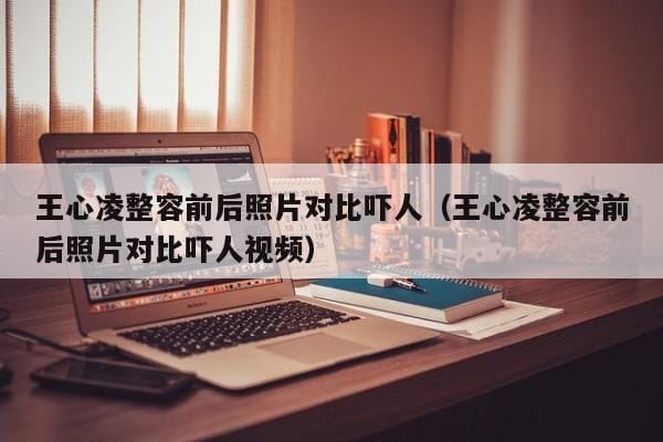 王心凌整容前后照片对比吓人(王心凌整容前后照片对比吓人视频) 王心凌整容前后照片对比吓人(王心凌整容前后照片对比吓人视频)