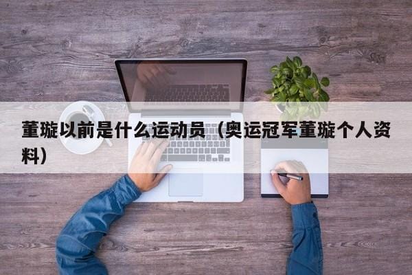 董璇以前是什么运动员(奥运冠军董璇个人资料) 董璇以前是什么运动员(奥运冠军董璇个人资料)
