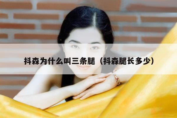 抖森为什么叫三条腿(抖森腿长多少) 抖森为什么叫三条腿(抖森腿长多少)