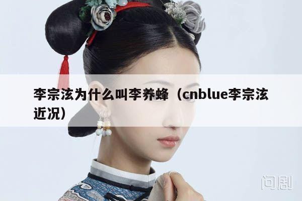 李宗泫为什么叫李养蜂(cnblue李宗泫近况) 李宗泫为什么叫李养蜂(cnblue李宗泫近况)
