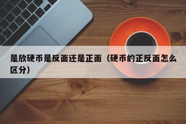 是放硬币是反面还是正面（硬币的正反面怎么区分） 