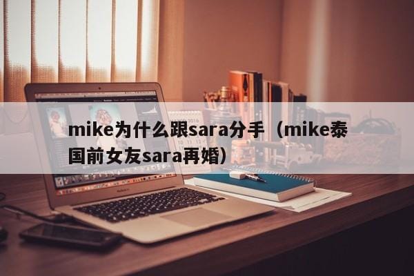 mike为什么跟sara分手(mike泰国前女友sara再婚) mike为什么跟sara分手(mike泰国前女友sara再婚)