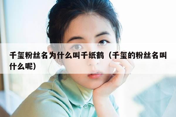千玺粉丝名为什么叫千纸鹤(千玺的粉丝名叫什么呢) 千玺粉丝名为什么叫千纸鹤(千玺的粉丝名叫什么呢)