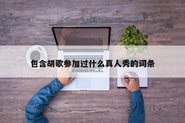 包含胡歌参加过什么真人秀的词条 包含胡歌参加过什么真人秀的词条