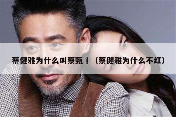 蔡健雅为什么叫蔡甄嬛(蔡健雅为什么不红) 蔡健雅为什么叫蔡甄嬛(蔡健雅为什么不红)
