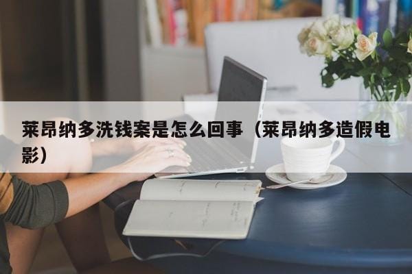 莱昂纳多洗钱案是怎么回事(莱昂纳多造假电影) 莱昂纳多洗钱案是怎么回事(莱昂纳多造假电影)
