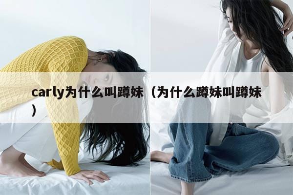 carly为什么叫蹲妹(为什么蹲妹叫蹲妹) carly为什么叫蹲妹(为什么蹲妹叫蹲妹)
