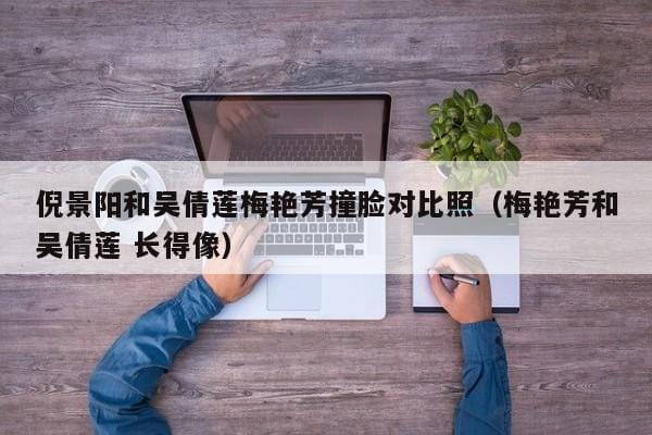 倪景阳和吴倩莲梅艳芳撞脸对比照(梅艳芳和吴倩莲 长得像) 倪景阳和吴倩莲梅艳芳撞脸对比照(梅艳芳和吴倩莲 长得像)