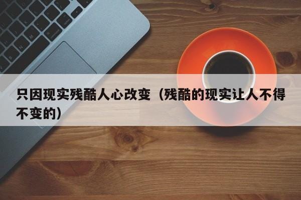 只因现实残酷人心改变(残酷的现实让人不得不变的) 只因现实残酷人心改变(残酷的现实让人不得不变的)