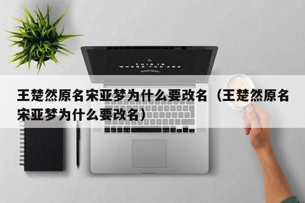 王楚然原名宋亚梦为什么要改名(王楚然原名宋亚梦为什么要改名) 王楚然原名宋亚梦为什么要改名(王楚然原名宋亚梦为什么要改名)
