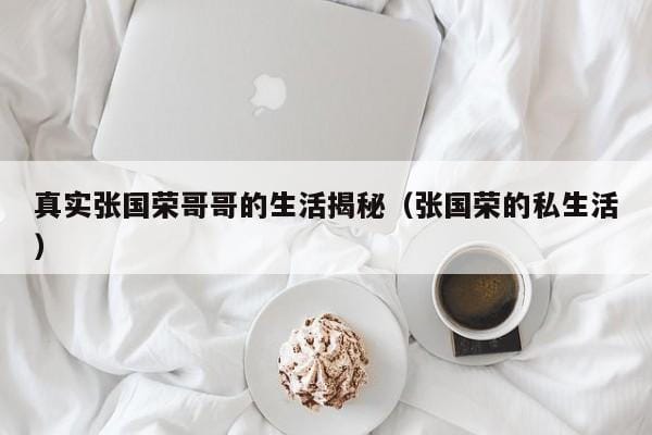 真实张国荣哥哥的生活揭秘(张国荣的私生活) 真实张国荣哥哥的生活揭秘(张国荣的私生活)