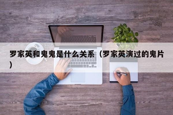 罗家英和鬼鬼是什么关系(罗家英演过的鬼片) 罗家英和鬼鬼是什么关系(罗家英演过的鬼片)