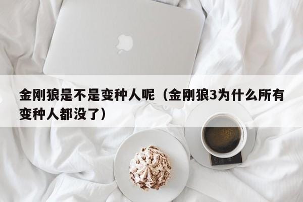 金刚狼是不是变种人呢(金刚狼3为什么所有变种人都没了) 金刚狼是不是变种人呢(金刚狼3为什么所有变种人都没了)