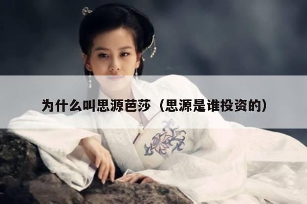为什么叫思源芭莎(思源是谁投资的) 为什么叫思源芭莎(思源是谁投资的)