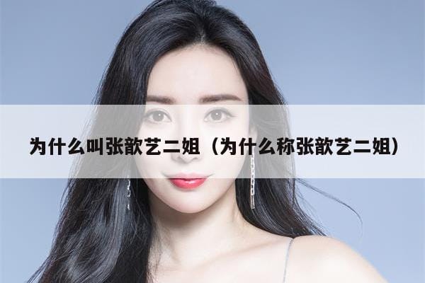 为什么叫张歆艺二姐(为什么称张歆艺二姐) 为什么叫张歆艺二姐(为什么称张歆艺二姐)