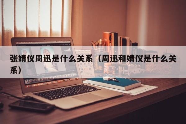 张婧仪周迅是什么关系(周迅和婧仪是什么关系) 张婧仪周迅是什么关系(周迅和婧仪是什么关系)