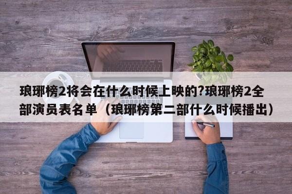 琅琊榜2将会在什么时候上映的?琅琊榜2全部演员表名单(琅琊榜第二部什么时候播出) 琅琊榜2将会在什么时候上映的?琅琊榜2全部演员表名单(琅琊榜第二部什么时候播出)