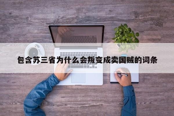 包含苏三省为什么会叛变成卖国贼的词条 包含苏三省为什么会叛变成卖国贼的词条