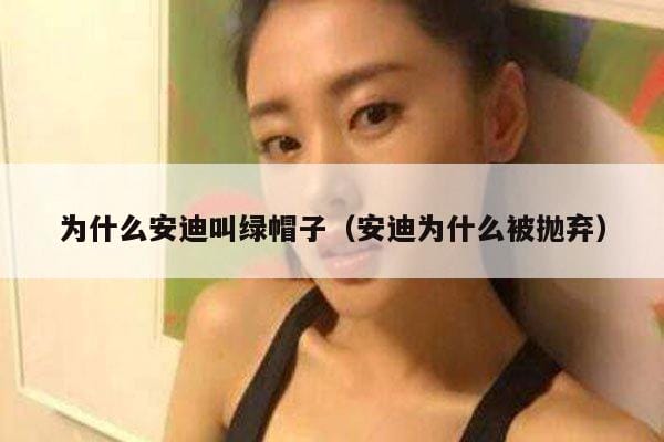 为什么安迪叫绿帽子(安迪为什么被抛弃) 为什么安迪叫绿帽子(安迪为什么被抛弃)