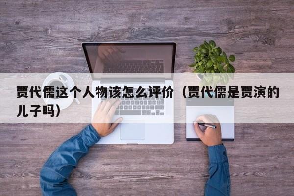 贾代儒这个人物该怎么评价(贾代儒是贾演的儿子吗) 贾代儒这个人物该怎么评价(贾代儒是贾演的儿子吗)