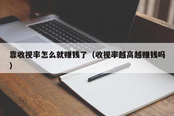 靠收视率怎么就赚钱了(收视率越高越赚钱吗) 靠收视率怎么就赚钱了(收视率越高越赚钱吗)