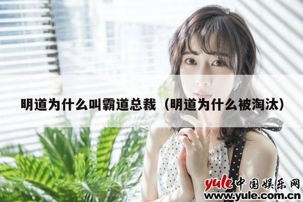 明道为什么叫霸道总裁(明道为什么被淘汰) 明道为什么叫霸道总裁(明道为什么被淘汰)